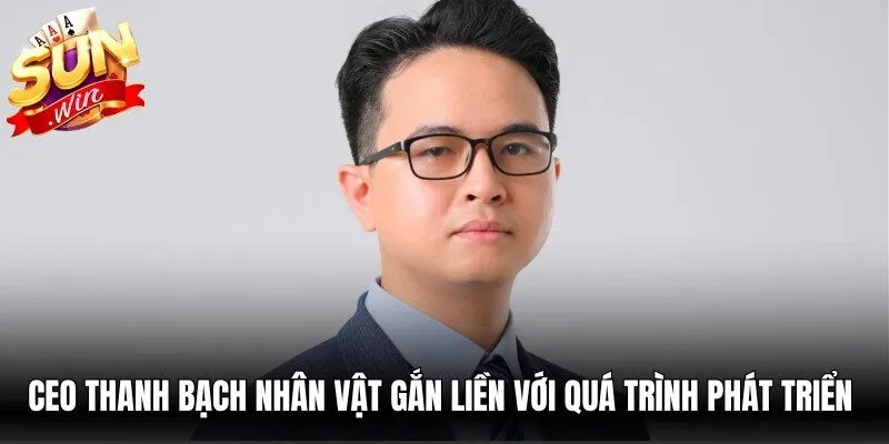 CEO Thanh Bạch là nhân vật gắn liền với quá trình phát triển và định hướng Sunwin