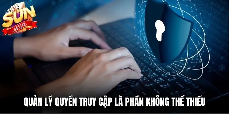 Quản lý quyền truy cập là phần không thể thiếu trong quá trình bảo vệ thông tin